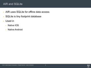 AIR and SQLiteAIR uses SQLite for offline data accessSQLite is tiny footprint databaseUsed in Native IOSNative Android9