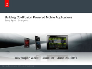 Terry Ryan | Evangelist Building ColdFusion Powered Mobile Applications Developer Week	June 20 – June 24, 2011 