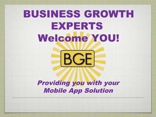 BUSINESS GROWTH
    EXPERTS
  Welcome YOU!



 Providing you with your
   Mobile App Solution
 