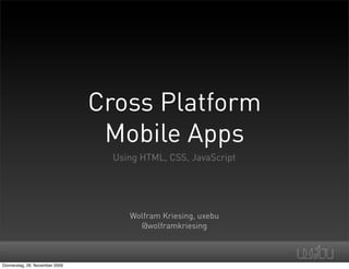 Cross Platform
                                 Mobile Apps
                                  Using HTML, CSS, JavaScript




                                     Wolfram Kriesing, uxebu
                                       @wolframkriesing



Donnerstag, 26. November 2009
 