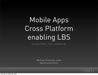 Mobile Apps
                               Cross Platform
                                enabling LBS
                                 Using HTML, CSS, JavaScript




                                    Wolfram Kriesing, uxebu
                                      @wolframkriesing



Dienstag, 22. September 2009
 