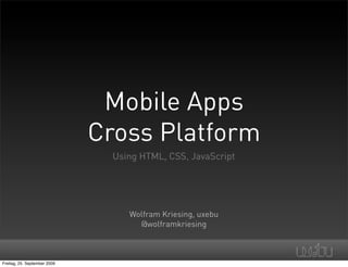Mobile Apps
                              Cross Platform
                                Using HTML, CSS, JavaScript




                                   Wolfram Kriesing, uxebu
                                     @wolframkriesing



Freitag, 25. September 2009
 