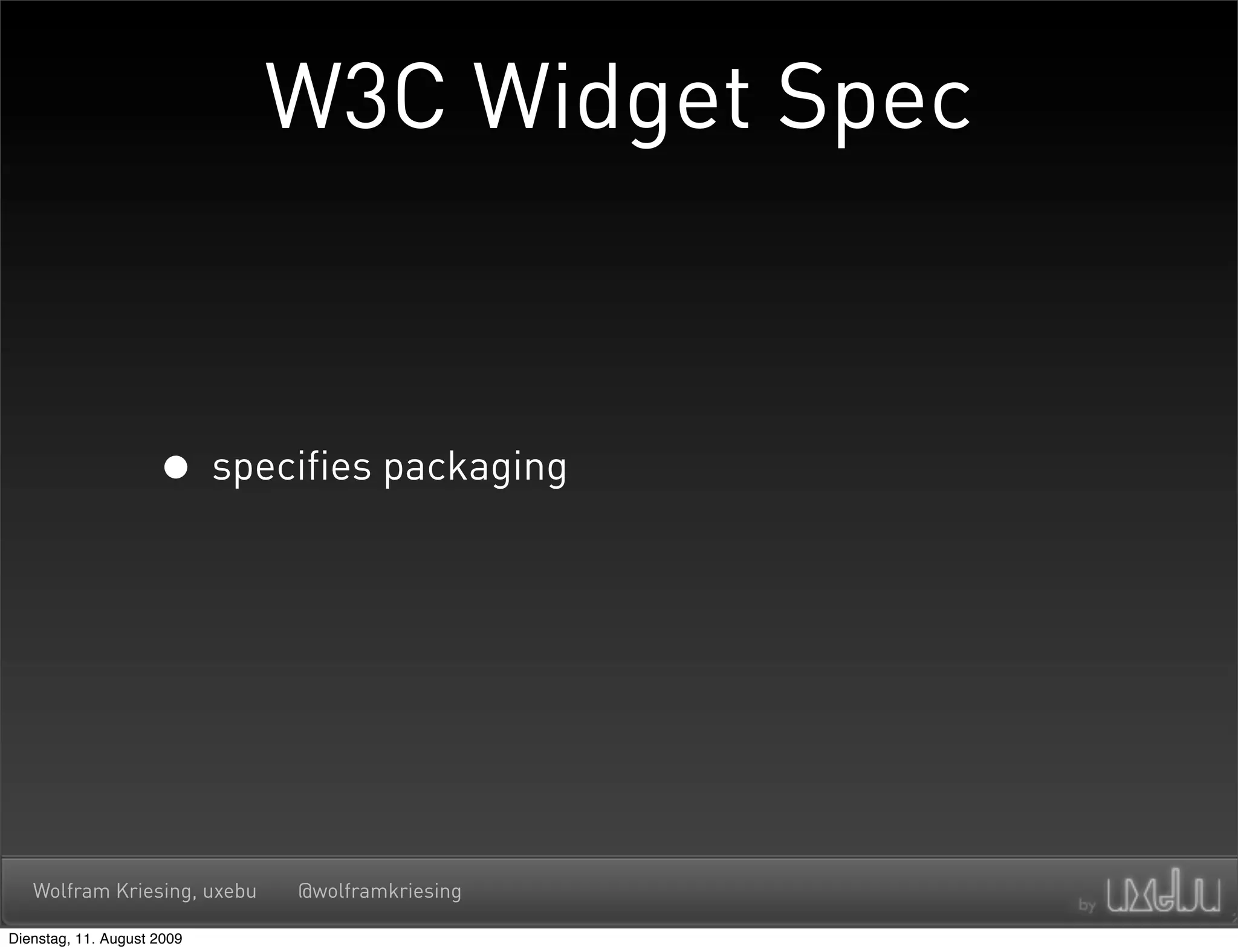 W3C Widget Spec


                     • specifies packaging




   Wolfram Kriesing, uxebu   @wolframkriesing

Dienstag, 11. August 2009
 