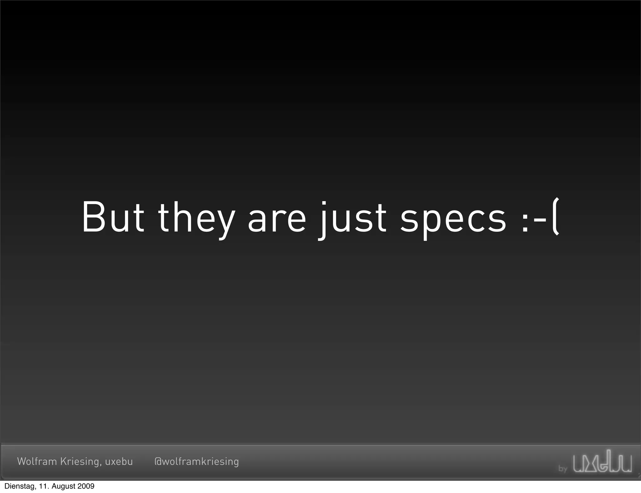 But they are just specs :-(




   Wolfram Kriesing, uxebu   @wolframkriesing

Dienstag, 11. August 2009
 