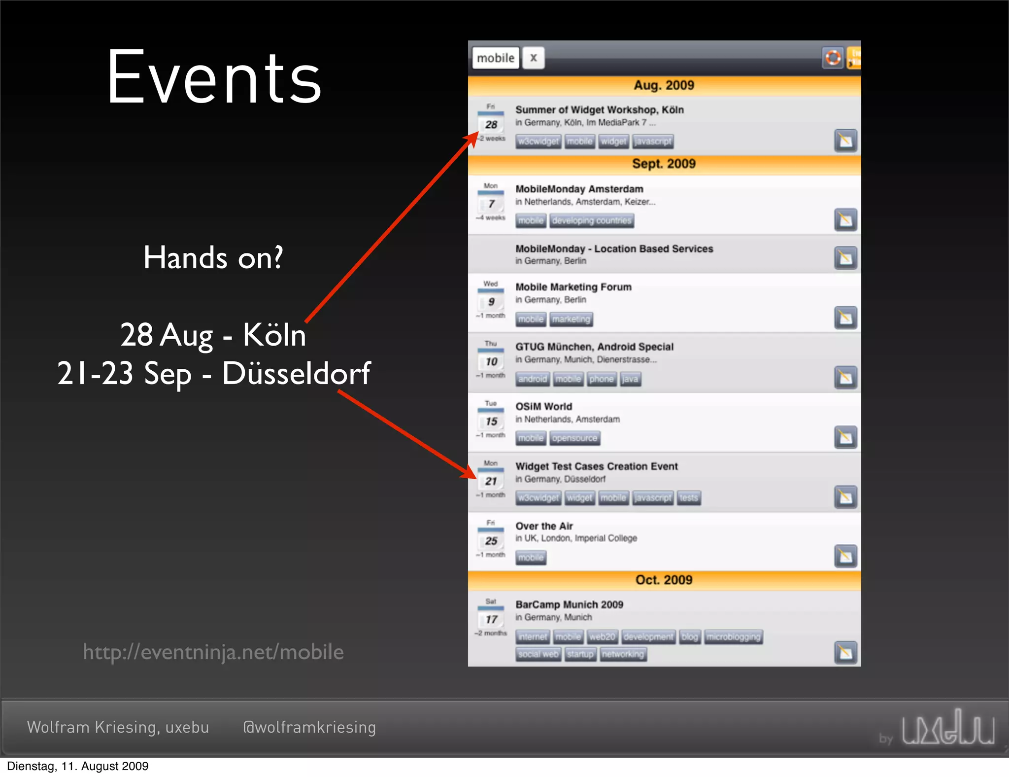 Events

                       Hands on?

            28 Aug - Köln
        21-23 Sep - Düsseldorf




             http://eventninja.net/mobile


   Wolfram Kriesing, uxebu    @wolframkriesing

Dienstag, 11. August 2009
 