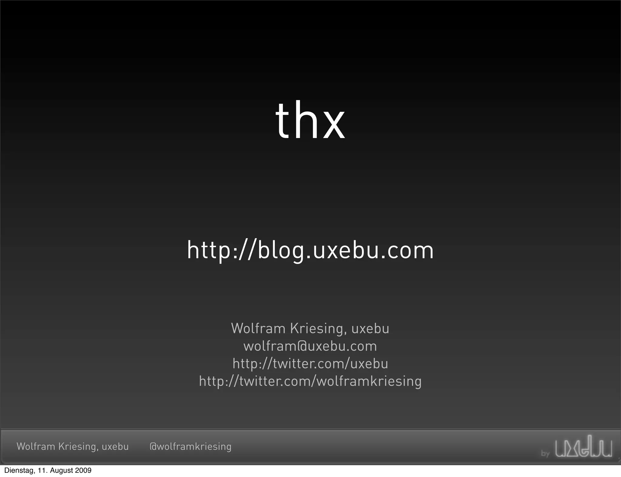 thx

                                    http://blog.uxebu.com

                                           Wolfram Kriesing, uxebu
                                              wolfram@uxebu.com
                                            http://twitter.com/uxebu
                                      http://twitter.com/wolframkriesing



   Wolfram Kriesing, uxebu   @wolframkriesing

Dienstag, 11. August 2009
 