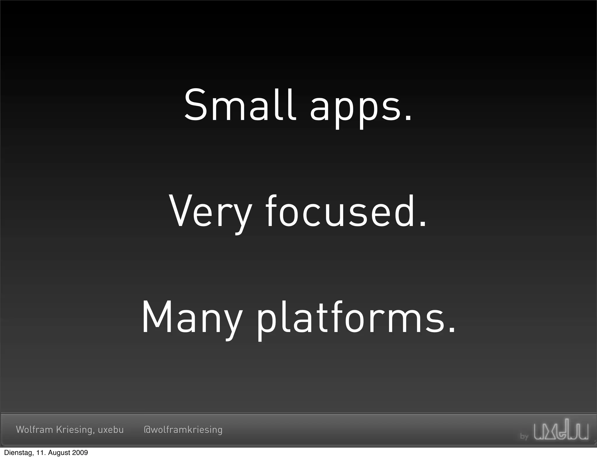 Small apps.

                                  Very focused.

                             Many platforms.

   Wolfram Kriesing, uxebu   @wolframkriesing

Dienstag, 11. August 2009
 