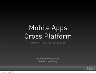 Mobile Apps
                            Cross Platform
                              Using HTML, CSS, JavaScript




                                 Wolfram Kriesing, uxebu
                                   @wolframkriesing



Dienstag, 11. August 2009
 