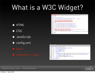 What is a W3C Widget?

                     • HTML
                     • CSS
                     • JavaScript
                     • config.xml
                     • zip it
                     • rename to *.wgt

   Wolfram Kriesing, uxebu   @wolframkriesing

Dienstag, 11. August 2009
 