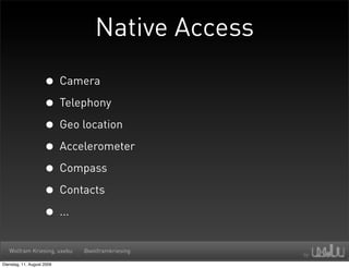 Native Access

                     • Camera
                     • Telephony
                     • Geo location
        ...