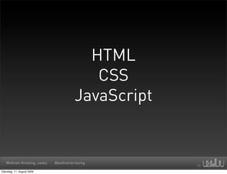 HTML
                                          CSS
                                       JavaScript


   Wolfram Kriesing, uxebu   @wolframkriesing

Dienstag, 11. August 2009
 