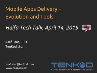 Mobile Apps Delivery –
Evolution and Tools
Haifa Tech Talk, April 14, 2015
Asaf Saar, CEO
TenKod Ltd.
asaf.saar@tenkod.com
www.tenkod.com
 