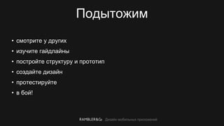 Дизайн мобильных приложений
Подытожим
• смотрите у других
• изучите гайдлайны
• постройте структуру и прототип
• создайте дизайн
• протестируйте
• в бой!
 