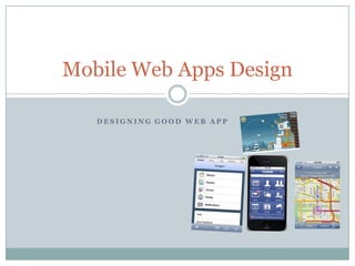 Mobile Web Apps Design

   DESIGNING GOOD WEB APP
 