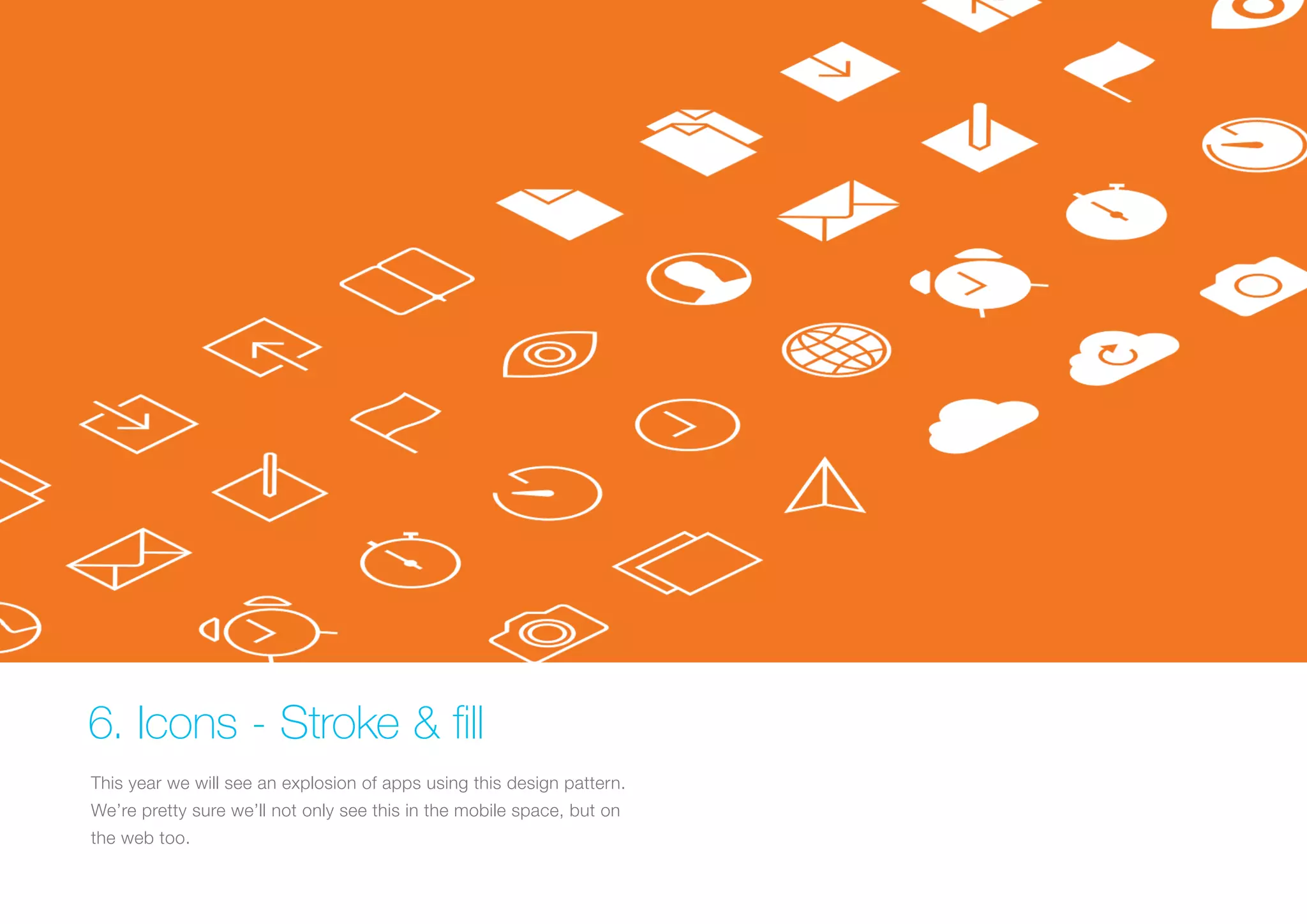 6. Icons - Stroke & fill
This year we will see an explosion of apps using this design pattern.
We’re pretty sure we’ll not only see this in the mobile space, but on
the web too.

 