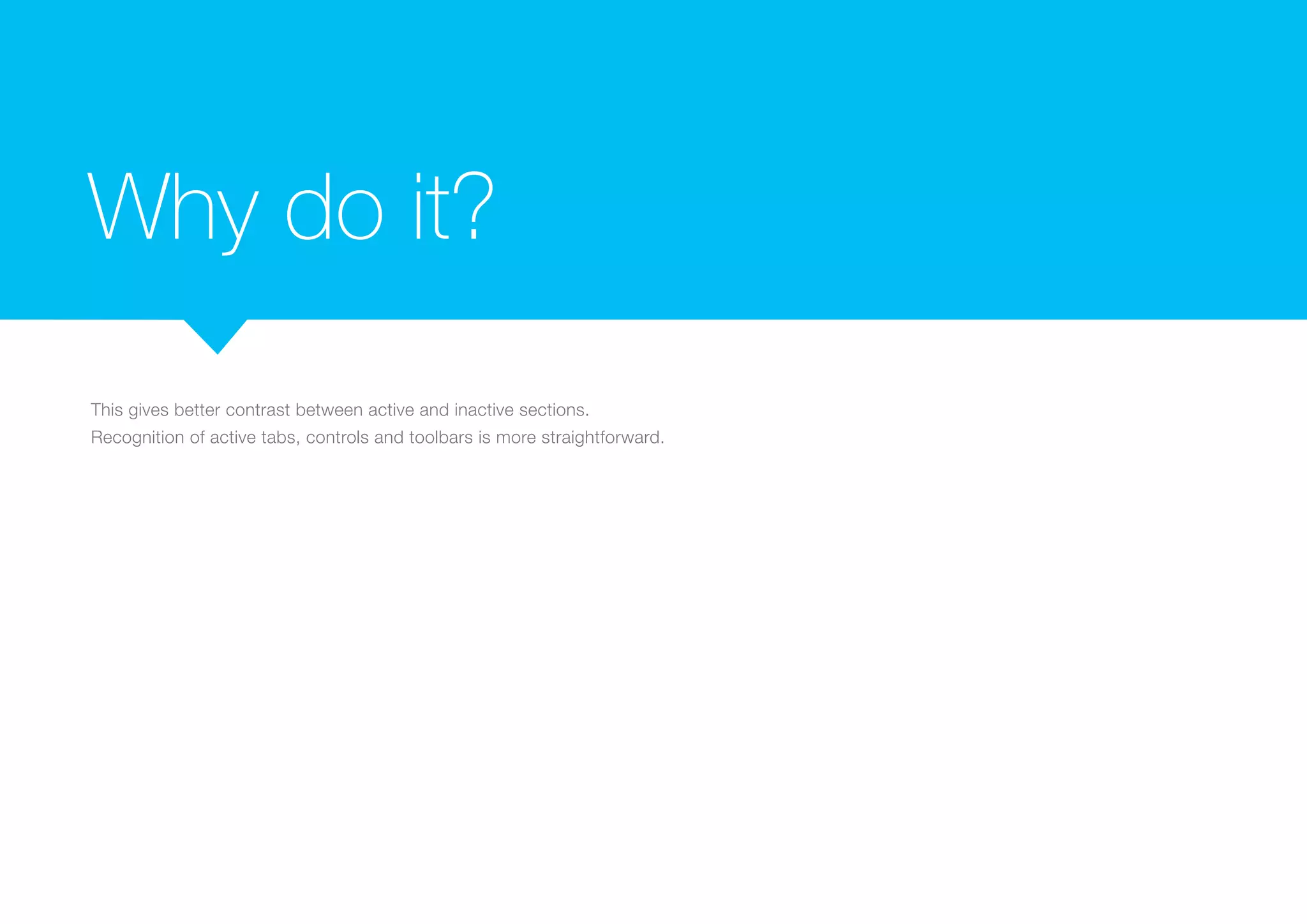 Why do it?
This gives better contrast between active and inactive sections.
Recognition of active tabs, controls and toolbars is more straightforward.

 