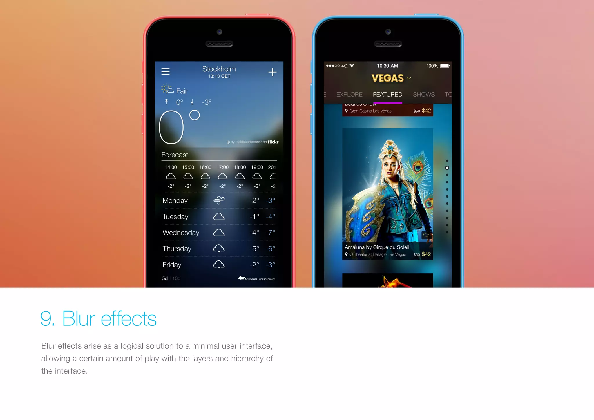 9. Blur effects
Blur effects arise as a logical solution to a minimal user interface,
allowing a certain amount of play with the layers and hierarchy of
the interface.

 