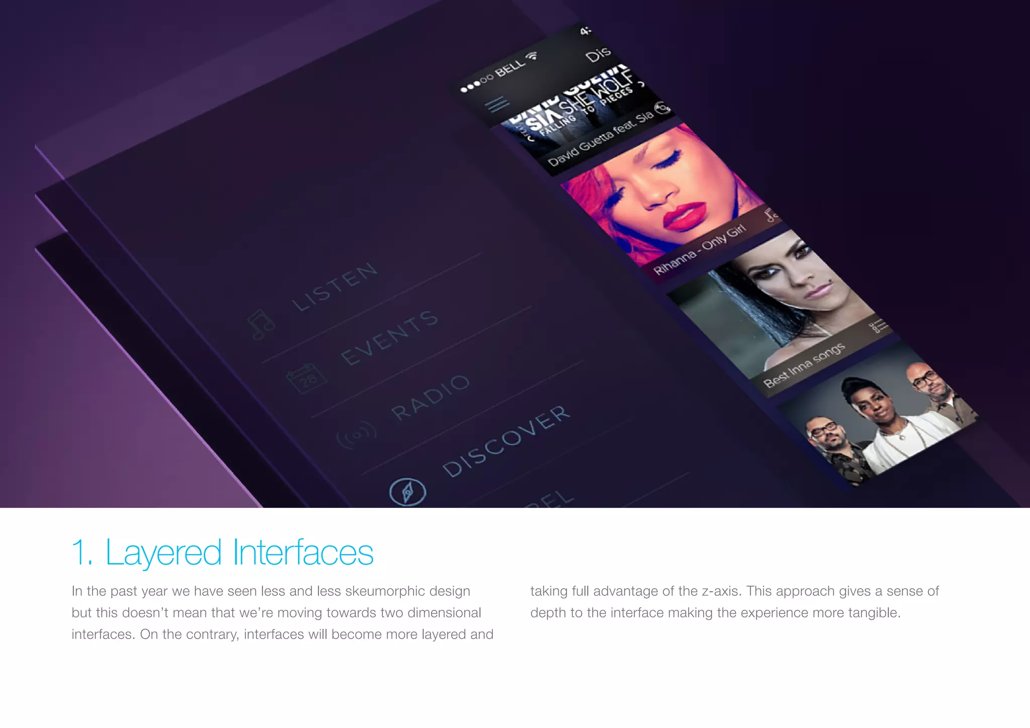1. Layered Interfaces
In the past year we have seen less and less skeumorphic design

taking full advantage of the z-axis. This approach gives a sense of

but this doesn’t mean that we’re moving towards two dimensional

depth to the interface making the experience more tangible.

interfaces. On the contrary, interfaces will become more layered and

 