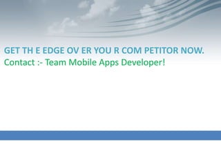 GET TH E EDGE OV ER YOU R COM PETITOR NOW.
Contact :- Team Mobile Apps Developer!
 