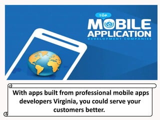 With apps built from professional mobile apps
developers Virginia, you could serve your
customers better.