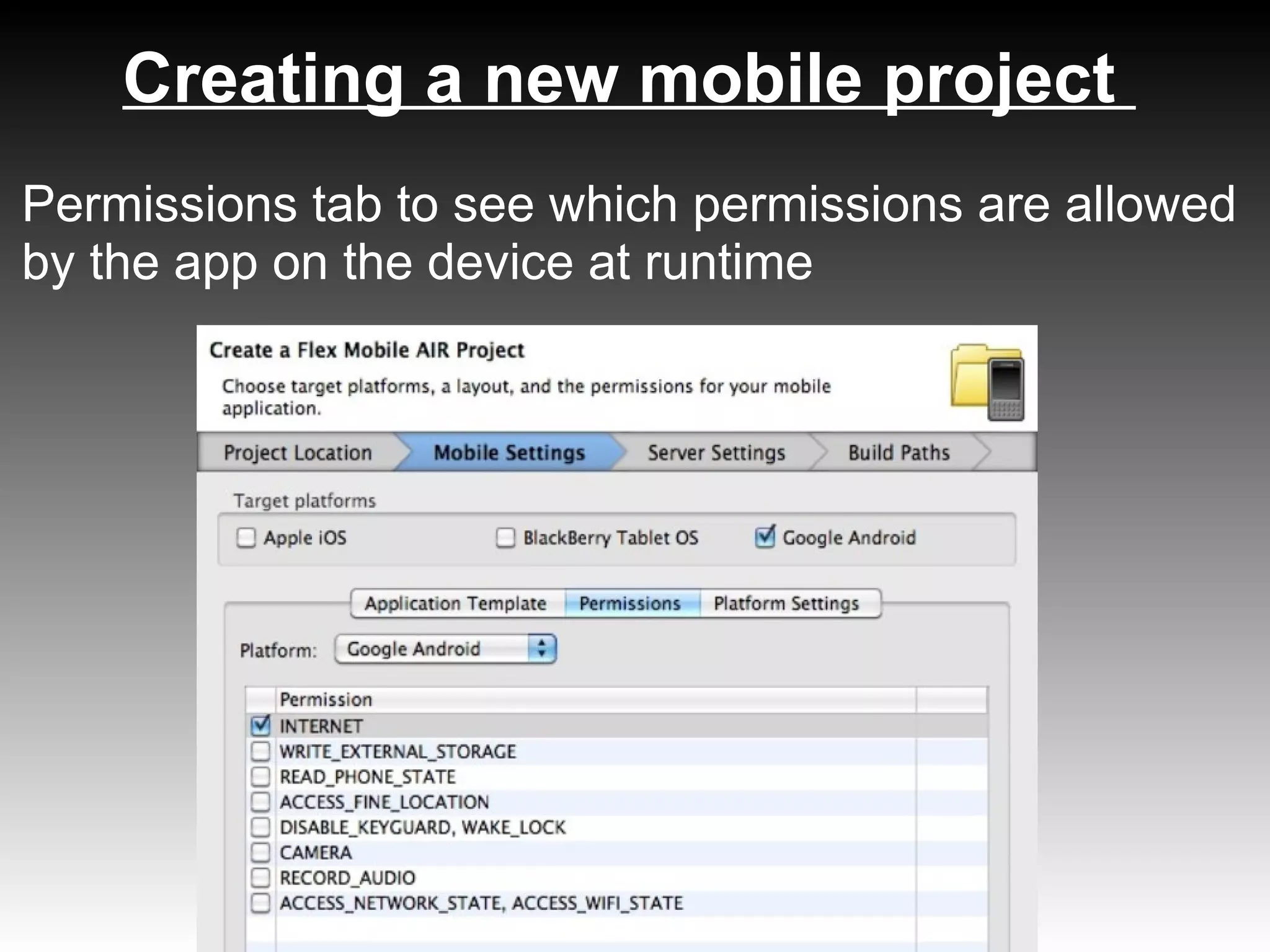 Creating a new mobile project
Permissions tab to see which permissions are allowed
by the app on the device at runtime
 