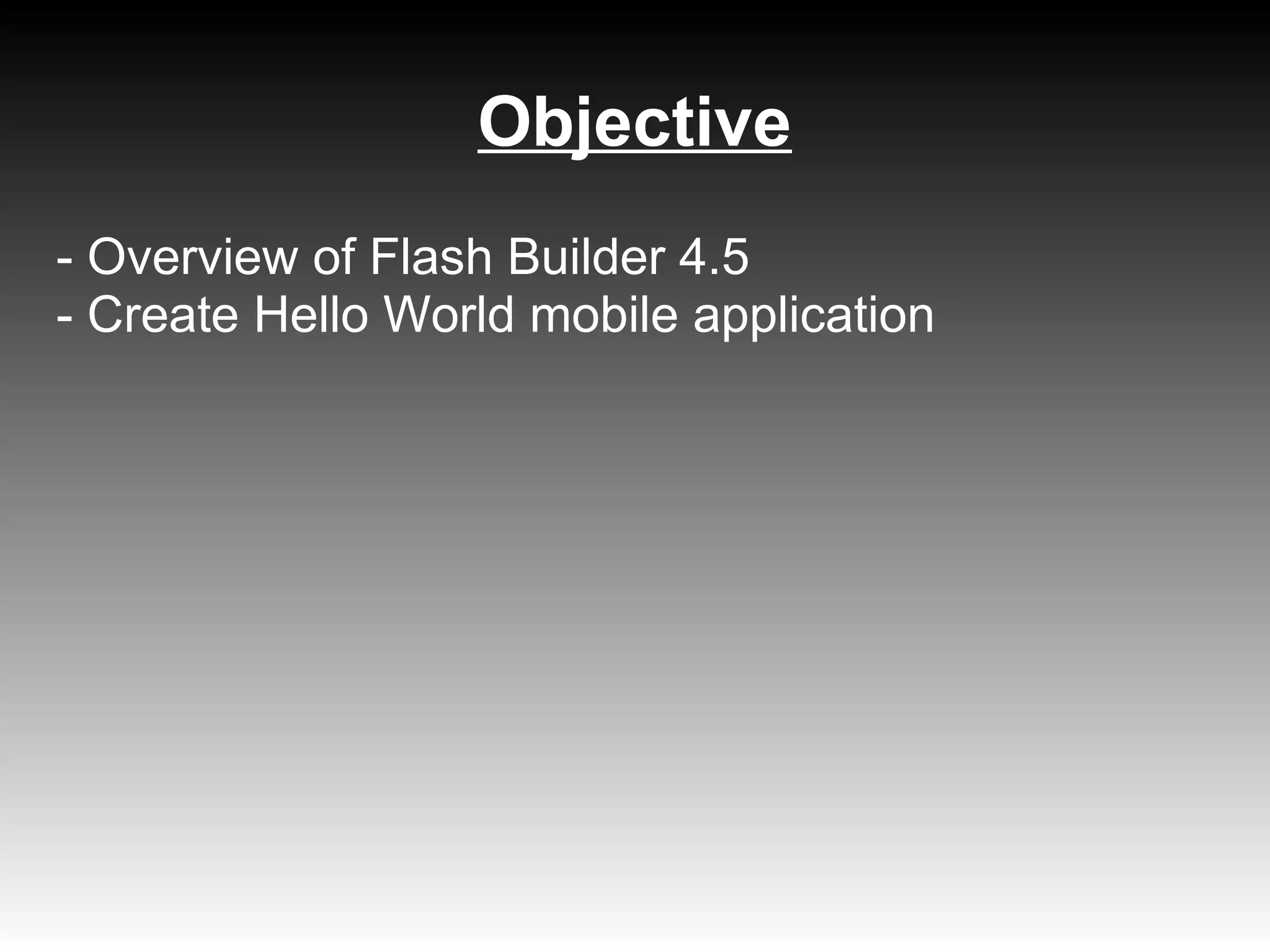 Objective
- Overview of Flash Builder 4.5
- Create Hello World mobile application
 