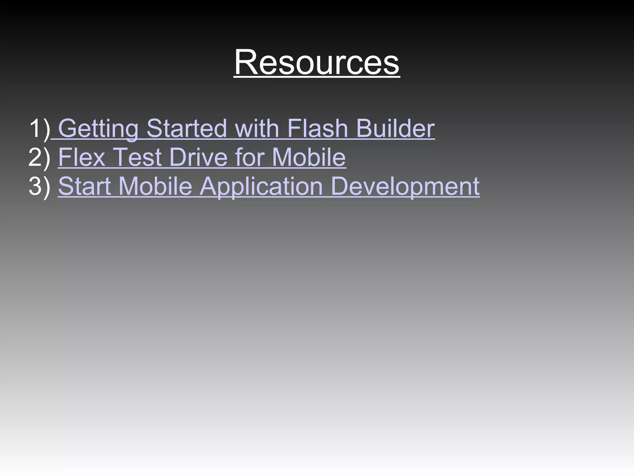 Resources
1) Getting Started with Flash Builder
2) Flex Test Drive for Mobile
3) Start Mobile Application Development
 