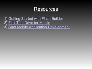 Resources
1) Getting Started with Flash Builder
2) Flex Test Drive for Mobile
3) Start Mobile Application Development
 
