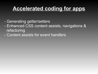 Accelerated coding for apps

- Generating getter/setters
- Enhanced CSS content assists, navigations &
  refactoring
- Content assists for event handlers
 