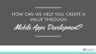 How can we help you create a
value through
Mobile Apps Development?
 
