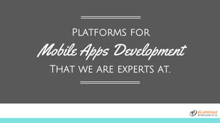 Platforms for
Mobile Apps Development
That we are experts at.
 