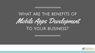 What are the benefits of
Mobile Apps Development
To your business?
 
