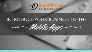 introduce your business to the
Mobile Apps
 