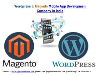 Wordpress & Magento Mobile App Developmen
Company in India
WEBSITE: www.sigmaseosolution.com | EMAIL: info@sigmaseosolution.com | Whats app: +91 9953938706
 