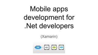 Mobile apps
development for
.Net developers
(Xamarin)
 