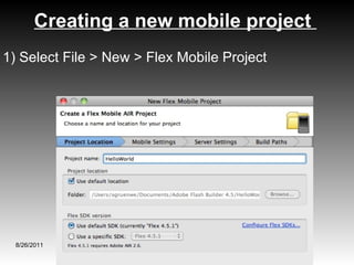 Creating a new mobile project  8/26/2011 1) Select File > New > Flex Mobile Project 