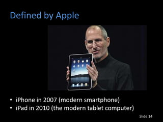 Defined by Apple




• iPhone in 2007 (modern smartphone)
• iPad in 2010 (the modern tablet computer)
                                              Slide 14
 