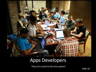 Apps Developers
They are crucial to the eco-system!
                                      Slide 16
 