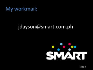 My workmail:


    jdayson@smart.com.ph




                           Slide 3
 