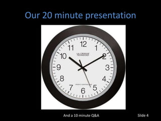 Our 20 minute presentation




         And a 10 minute Q&A   Slide 4
 