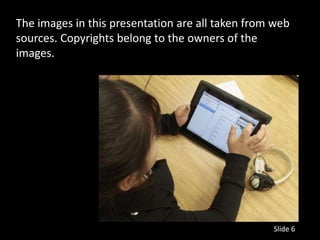 The images in this presentation are all taken from web
sources. Copyrights belong to the owners of the
images.




                                                  Slide 6
 
