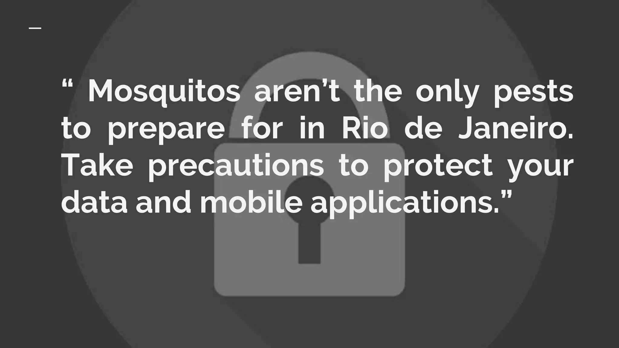 “ Mosquitos aren’t the only pests
to prepare for in Rio de Janeiro.
Take precautions to protect your
data and mobile applications.”
 