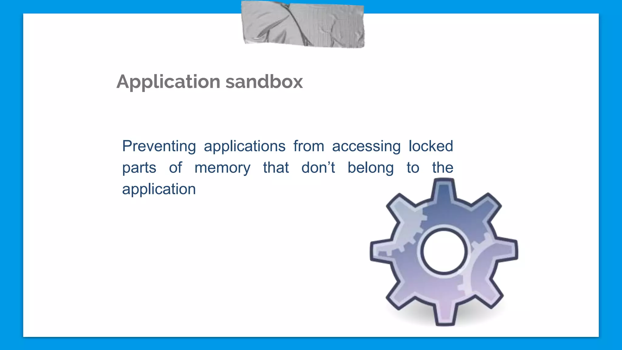 Application sandbox
Preventing applications from accessing locked
parts of memory that don’t belong to the
application
 