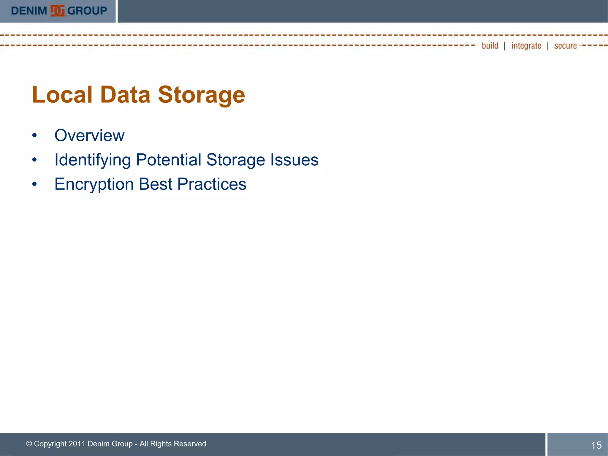 Local Data Storage
 • Overview
 • Identifying Potential Storage Issues
 • Encryption Best Practices




© Copyright 2011 Denim Group - All Rights Reserved   15
 