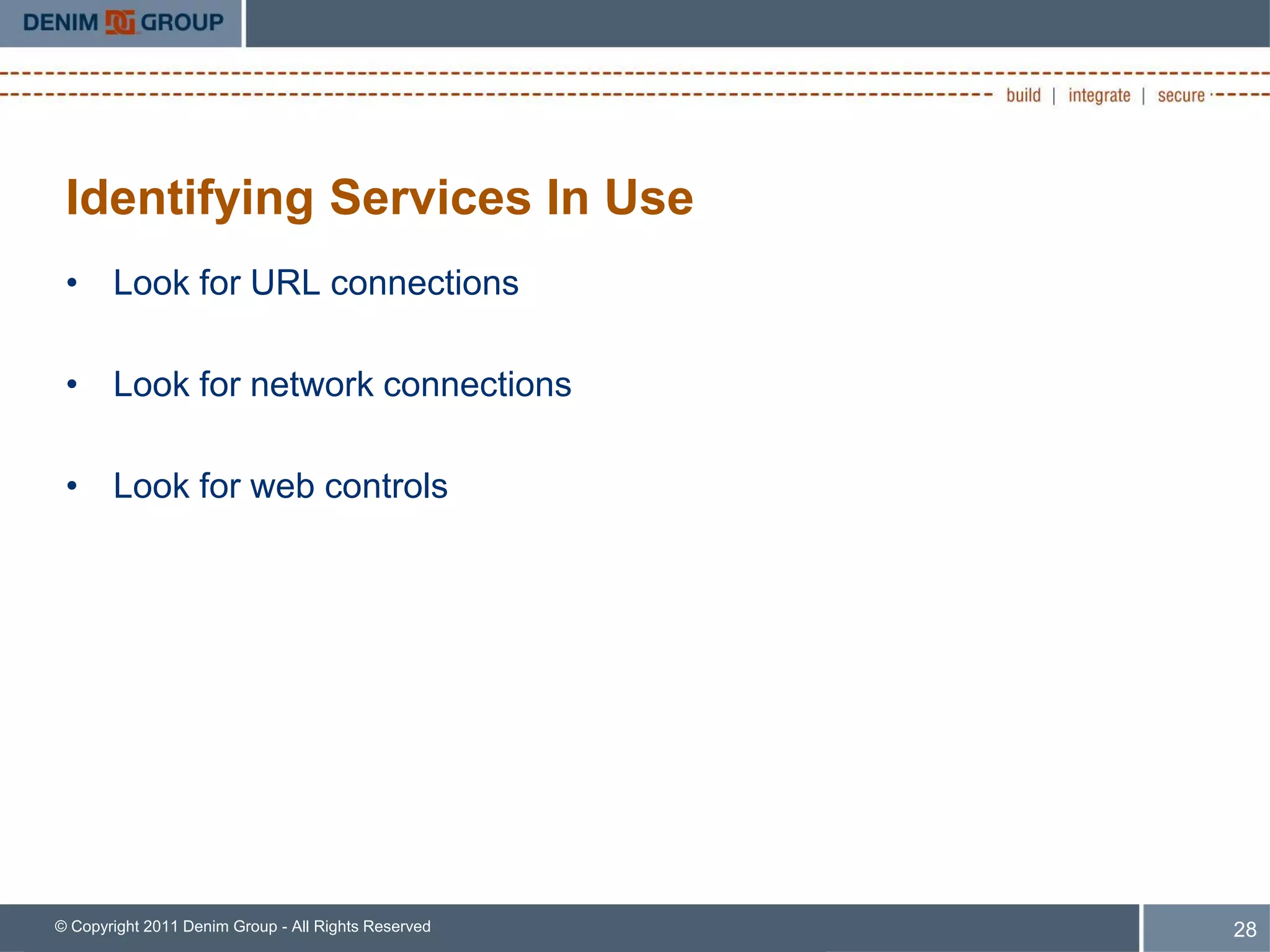 Identifying Services In Use
 • Look for URL connections

 • Look for network connections

 • Look for web controls




© Copyright 2011 Denim Group - All Rights Reserved   28
 