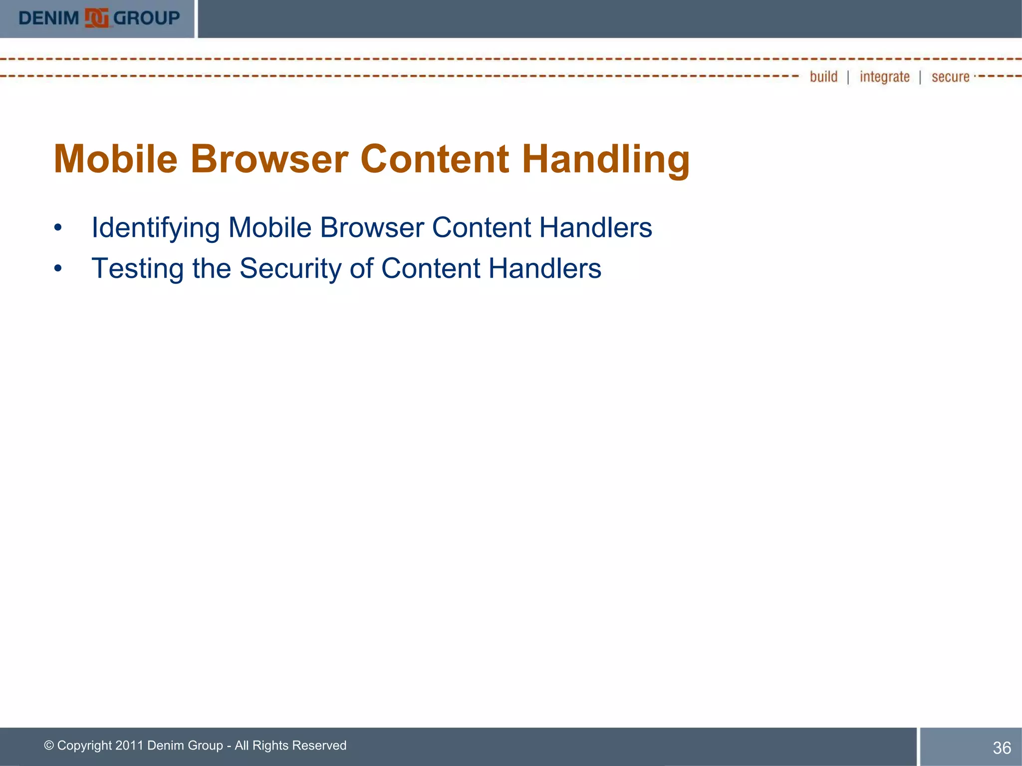 Mobile Browser Content Handling
 • Identifying Mobile Browser Content Handlers
 • Testing the Security of Content Handlers




© Copyright 2011 Denim Group - All Rights Reserved   36
 
