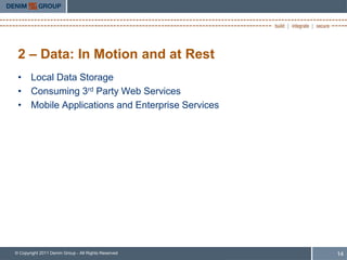2 – Data: In Motion and at Rest
 • Local Data Storage
 • Consuming 3rd Party Web Services
 • Mobile Applications and Enterprise Services




© Copyright 2011 Denim Group - All Rights Reserved   14
 
