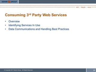 Consuming 3rd Party Web Services
 • Overview
 • Identifying Services In Use
 • Data Communications and Handling Best Practices




© Copyright 2011 Denim Group - All Rights Reserved   26
 