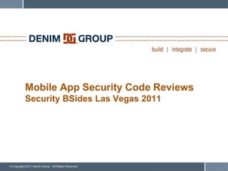 Mobile App Security Code Reviews
           Security BSides Las Vegas 2011




© Copyright 2011 Denim Group - All Rights Reserved
 