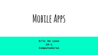 MobileApps
Eric De Leon
10-1
Computadoras
 